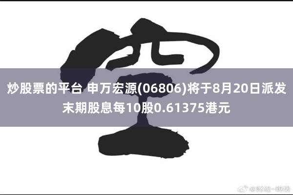 炒股票的平台 申万宏源(06806)将于8月20日派发末期股息每10股0.61375港元