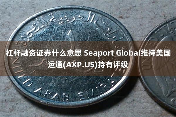 杠杆融资证券什么意思 Seaport Global维持美国运通(AXP.US)持有评级