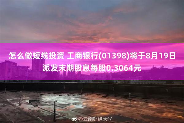 怎么做短线投资 工商银行(01398)将于8月19日派发末期股息每股0.3064元