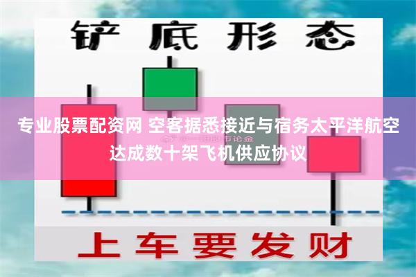 专业股票配资网 空客据悉接近与宿务太平洋航空达成数十架飞机供应协议