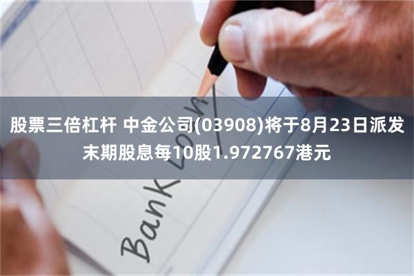 股票三倍杠杆 中金公司(03908)将于8月23日派发末期股息每10股1.972767港元