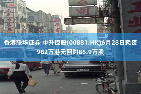 香港联华证券 中升控股(00881.HK)6月28日耗资982万港元回购85.9万股