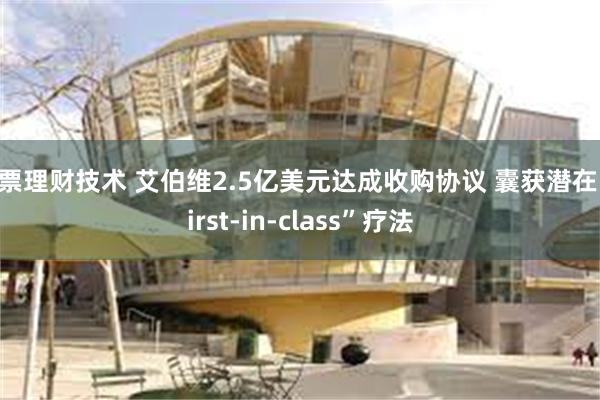 股票理财技术 艾伯维2.5亿美元达成收购协议 囊获潜在“first-in-class”疗法