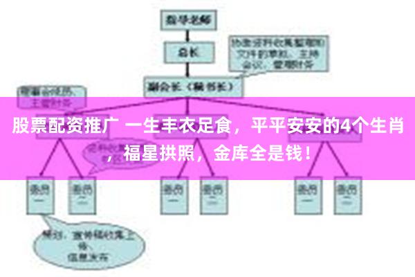 股票配资推广 一生丰衣足食，平平安安的4个生肖，福星拱照，金库全是钱！