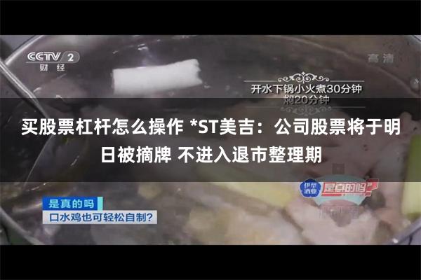 买股票杠杆怎么操作 *ST美吉：公司股票将于明日被摘牌 不进入退市整理期