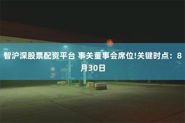 智沪深股票配资平台 事关董事会席位!关键时点：8月30日