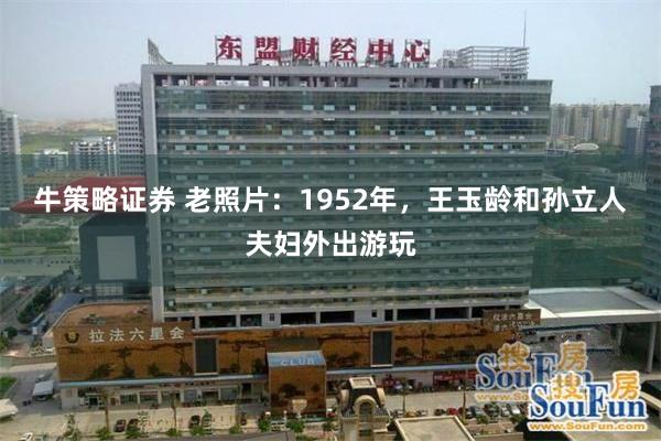 牛策略证券 老照片：1952年，王玉龄和孙立人夫妇外出游玩