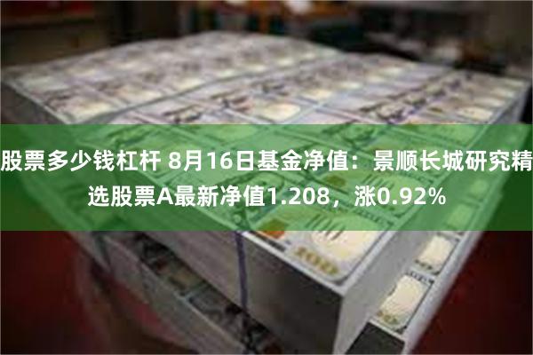 股票多少钱杠杆 8月16日基金净值：景顺长城研究精选股票A最新净值1.208，涨0.92%