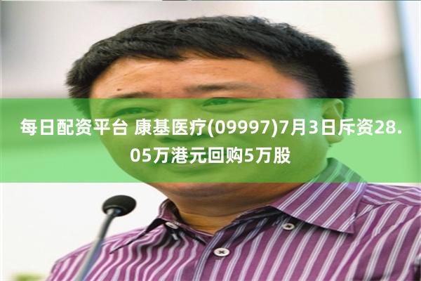 每日配资平台 康基医疗(09997)7月3日斥资28.05万港元回购5万股