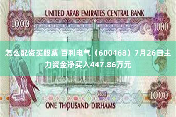 怎么配资买股票 百利电气（600468）7月26日主力资金净买入447.86万元