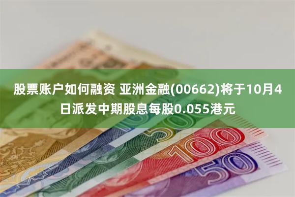 股票账户如何融资 亚洲金融(00662)将于10月4日派发中期股息每股0.055港元