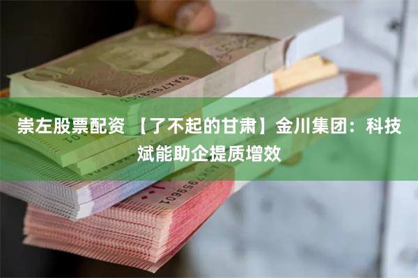 崇左股票配资 【了不起的甘肃】金川集团：科技斌能助企提质增效