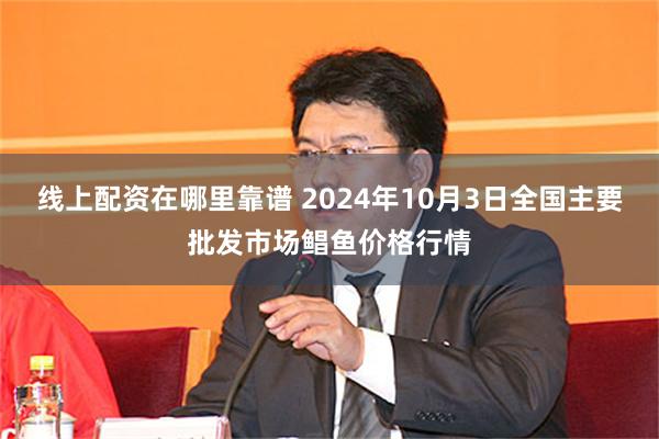 线上配资在哪里靠谱 2024年10月3日全国主要批发市场鲳鱼价格行情