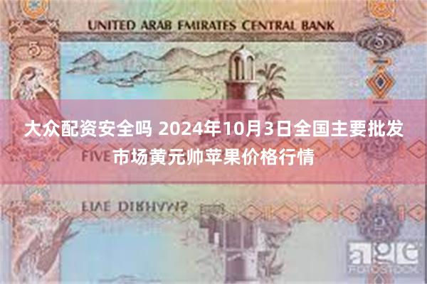 大众配资安全吗 2024年10月3日全国主要批发市场黄元帅苹果价格行情