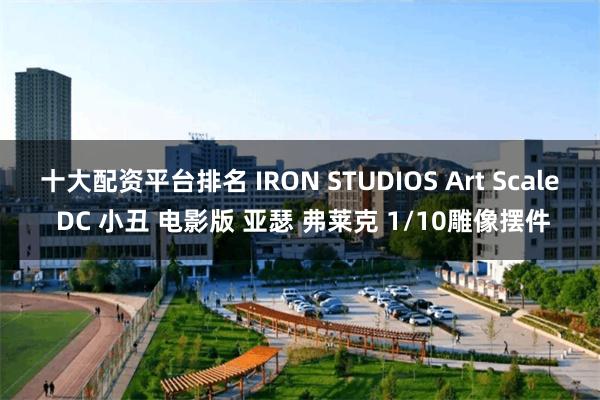 十大配资平台排名 IRON STUDIOS Art Scale DC 小丑 电影版 亚瑟 弗莱克 1/10雕像摆件