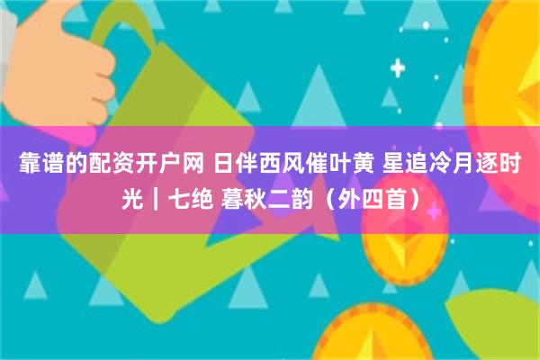 靠谱的配资开户网 日伴西风催叶黄 星追冷月逐时光｜七绝 暮秋二韵（外四首）