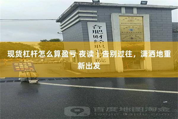 现货杠杆怎么算盈亏 夜读｜告别过往，潇洒地重新出发