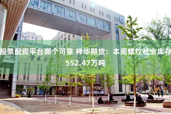 股票配资平台哪个可靠 神华期货：本周螺纹社会库存552.47万吨