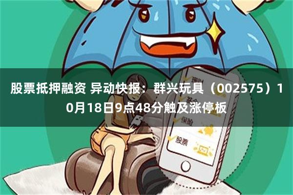 股票抵押融资 异动快报：群兴玩具（002575）10月18日9点48分触及涨停板