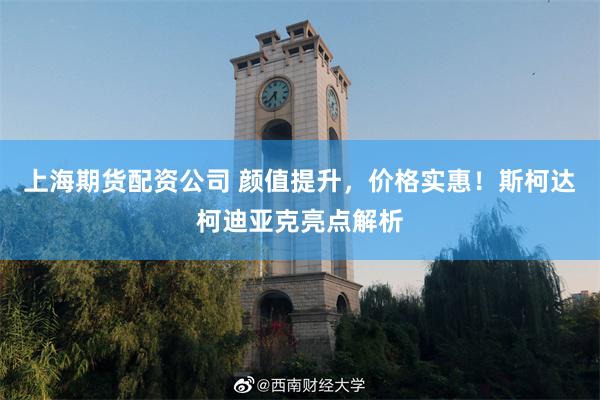 上海期货配资公司 颜值提升，价格实惠！斯柯达柯迪亚克亮点解析