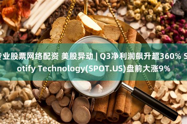 专业股票网络配资 美股异动 | Q3净利润飙升超360% Spotify Technology(SPOT.US)盘前大涨9%