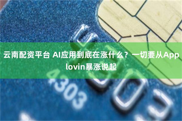 云南配资平台 AI应用到底在涨什么？一切要从Applovin暴涨说起