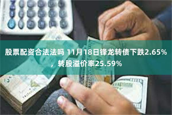 股票配资合法法吗 11月18日锋龙转债下跌2.65%，转股溢价率25.59%