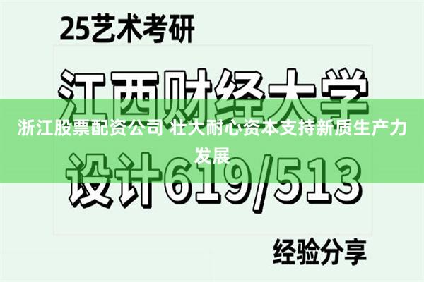 浙江股票配资公司 壮大耐心资本支持新质生产力发展