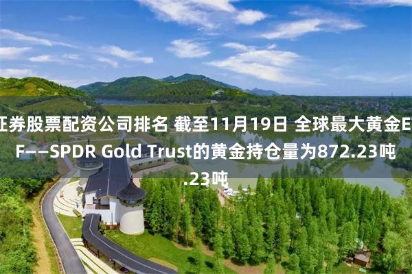 证券股票配资公司排名 截至11月19日 全球最大黄金ETF——SPDR Gold Trust的黄金持仓量为872.23吨