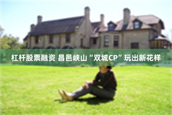 杠杆股票融资 昌邑峡山“双城CP”玩出新花样