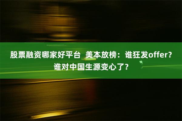 股票融资哪家好平台  美本放榜：谁狂发offer？谁对中国生源变心了？