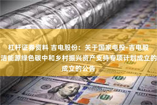 杠杆证券资料 吉电股份：关于国家电投-吉电股份清洁能源绿色碳中和乡村振兴资产支持专项计划成立的公告