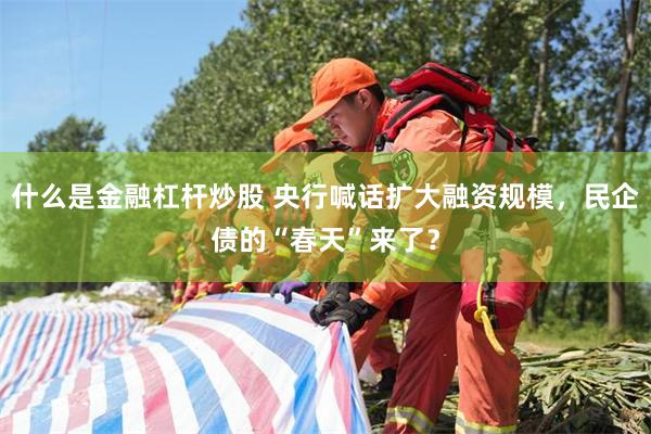 什么是金融杠杆炒股 央行喊话扩大融资规模，民企债的“春天”来了？