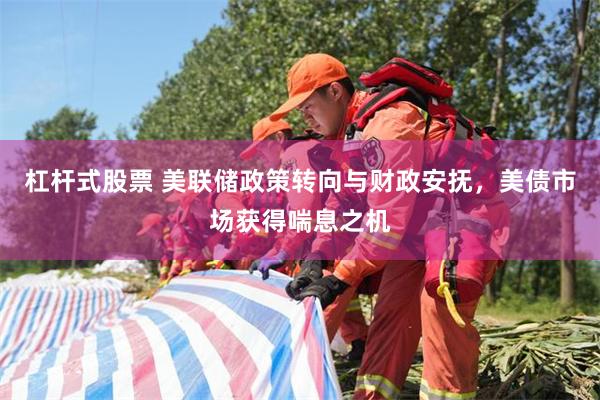 杠杆式股票 美联储政策转向与财政安抚，美债市场获得喘息之机