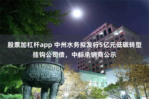 股票加杠杆app 中州水务拟发行5亿元低碳转型挂钩公司债，中标承销商公示