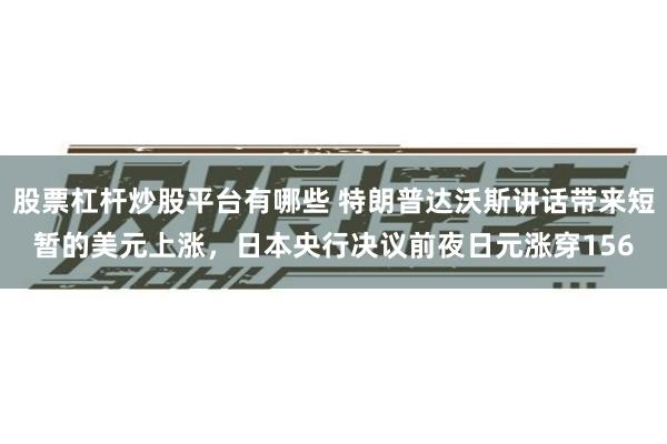 股票杠杆炒股平台有哪些 特朗普达沃斯讲话带来短暂的美元上涨，日本央行决议前夜日元涨穿156